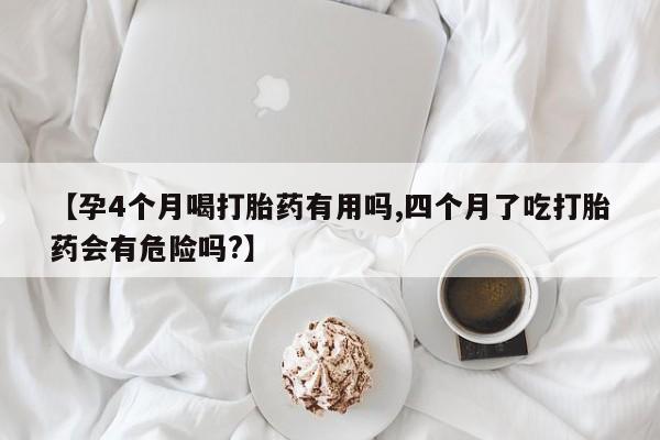 打胎药在哪里买得到【孕4个月喝打胎药有用吗,四个月了吃打胎药会有危险吗?】