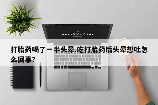 打胎药在哪里买得到打胎药喝了一半头晕.吃打胎药后头晕想吐怎么回事？