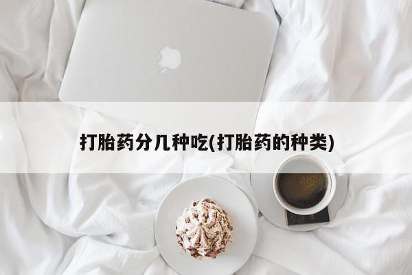 打胎药在哪里买得到打胎药分几种吃(打胎药的种类)