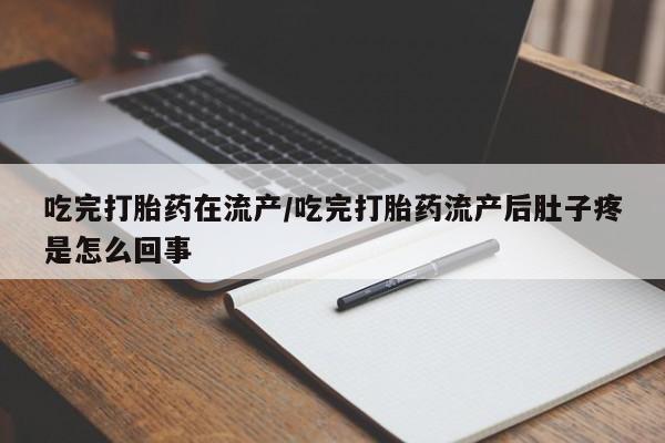 米非司酮片打胎药专卖微信吃完打胎药在流产/吃完打胎药流产后肚子疼是怎么回事