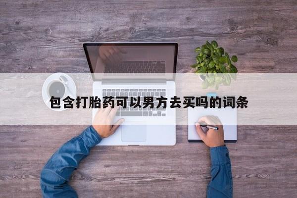 流产药货到付款包含打胎药可以男方去买吗的词条