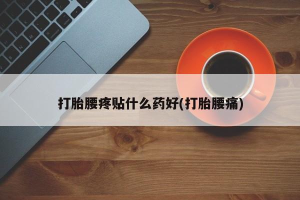 哪里有米索前列醇片打胎腰疼贴什么药好(打胎腰痛)