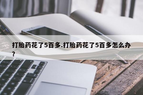 米非米索网上购买打胎药花了5百多.打胎药花了5百多怎么办？