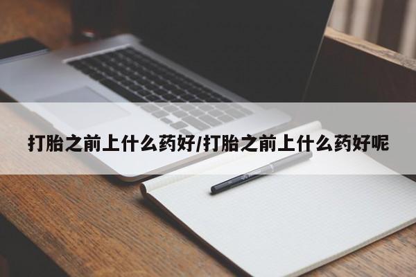 网上卖打胎药微信在线联系方式打胎之前上什么药好/打胎之前上什么药好呢