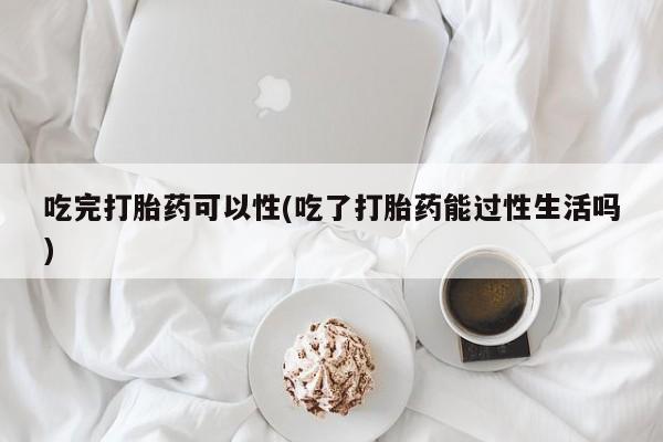 米非米索在线付款吃完打胎药可以性(吃了打胎药能过性生活吗)