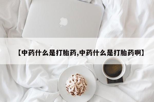 中药什么是打胎药