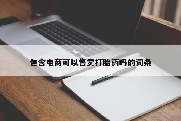 流产药网上专门卖店微信包含电商可以售卖打胎药吗的词条