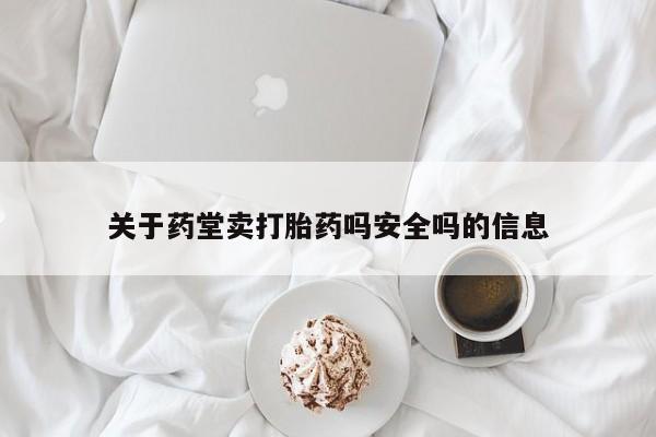 米非米索在线付款关于药堂卖打胎药吗安全吗的信息