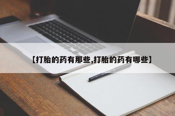米非米索在线付款【打胎的药有那些,打胎的药有哪些】