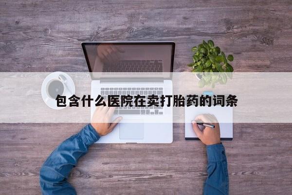 米非米索私人微信,打胎药私人店包含什么医院在卖打胎药的词条