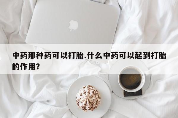 网上米索前列醇在线购买，中药那种药可以打胎.什么中药可以起到打胎的作用？