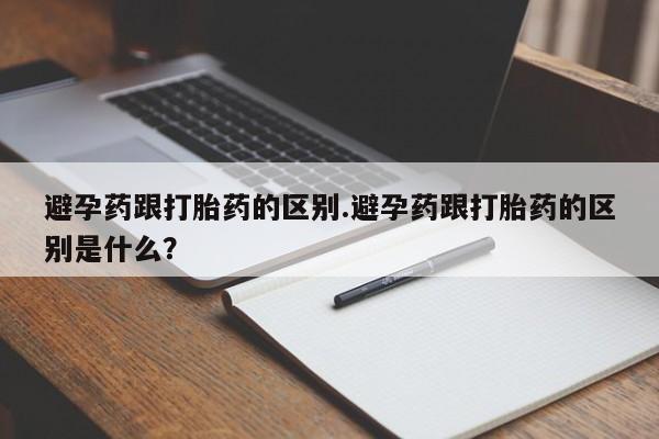 网上米索前列醇在线购买，避孕药跟打胎药的区别.避孕药跟打胎药的区别是什么？
