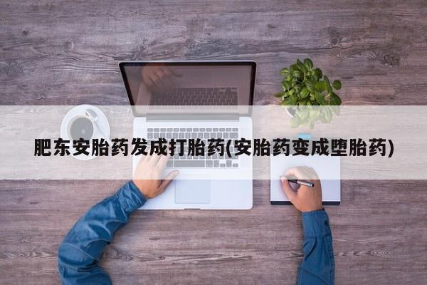 网上打胎药专卖微信肥东安胎药发成打胎药(安胎药变成堕胎药)