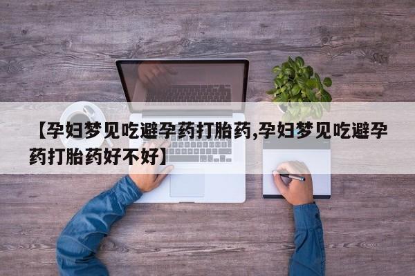 药流药网上购买【孕妇梦见吃避孕药打胎药,孕妇梦见吃避孕药打胎药好不好】