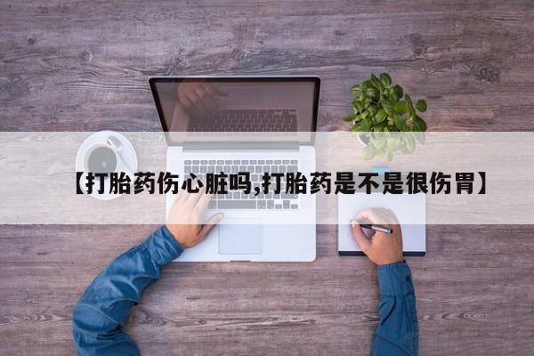 网上购买米非司酮片去哪买【打胎药伤心脏吗,打胎药是不是很伤胃】