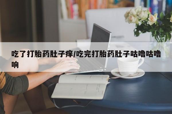 网上购买米非司酮片去哪买吃了打胎药肚子痒/吃完打胎药肚子咕噜咕噜响