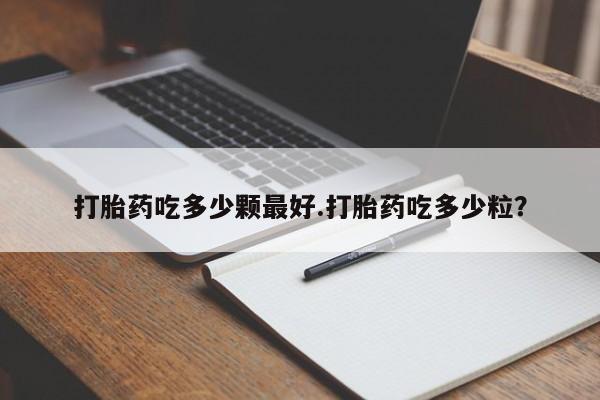 打胎药专卖微信卖流产药的微信打胎药吃多少颗最好.打胎药吃多少粒？