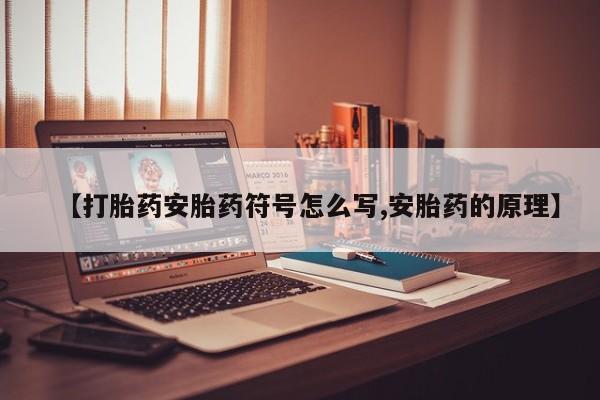 流产药如何购买【打胎药安胎药符号怎么写,安胎药的原理】