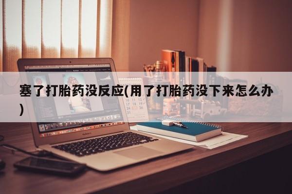 打胎药微信上哪里买塞了打胎药没反应(用了打胎药没下来怎么办)