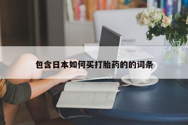 吃什么药可以流产堕胎、包含日本如何买打胎药的的词条