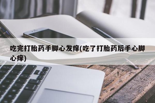 米非米索网上购买吃完打胎药手脚心发痒(吃了打胎药后手心脚心痒)