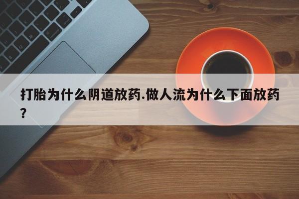 卖正品米非米索购买微信打胎为什么阴道放药.做人流为什么下面放药？