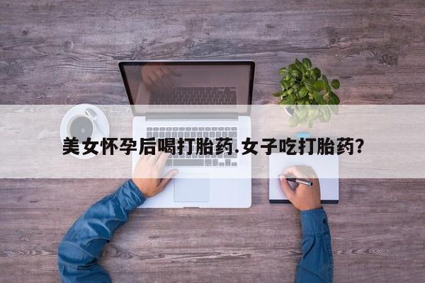 米非司酮片哪里有买美女怀孕后喝打胎药.女子吃打胎药？