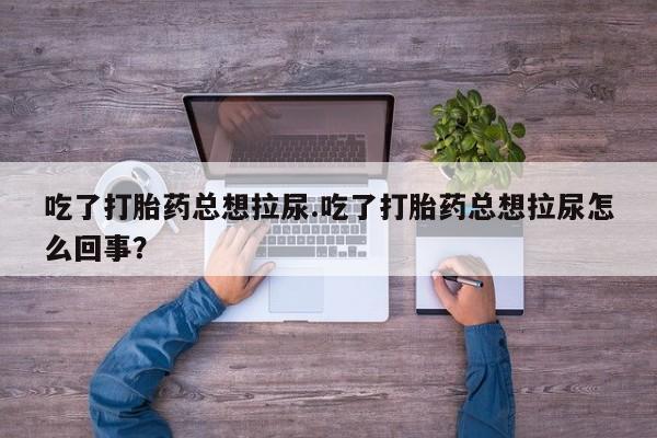 米非米索私人微信,打胎药私人店吃了打胎药总想拉尿.吃了打胎药总想拉尿怎么回事？