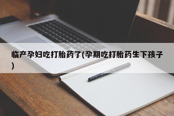 米非米索私人微信,打胎药私人店临产孕妇吃打胎药了(孕期吃打胎药生下孩子)