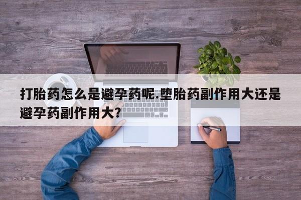 米非米索私人微信,打胎药私人店打胎药怎么是避孕药呢.堕胎药副作用大还是避孕药副作用大？