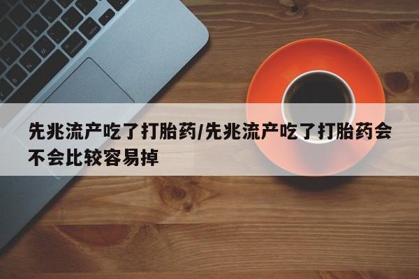 米非米索私人微信,打胎药私人店先兆流产吃了打胎药/先兆流产吃了打胎药会不会比较容易掉
