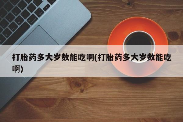 米非米索私人微信,打胎药私人店打胎药多大岁数能吃啊(打胎药多大岁数能吃啊)