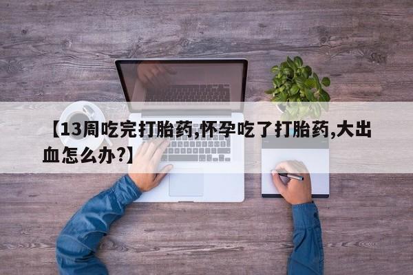 米非米索私人微信,打胎药私人店【13周吃完打胎药,怀孕吃了打胎药,大出血怎么办?】
