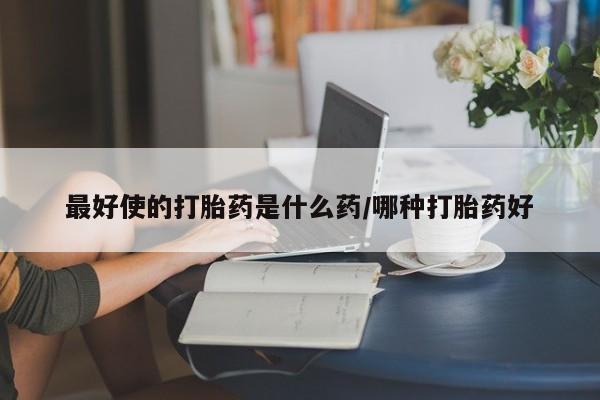 米非米索私人微信,打胎药私人店最好使的打胎药是什么药/哪种打胎药好