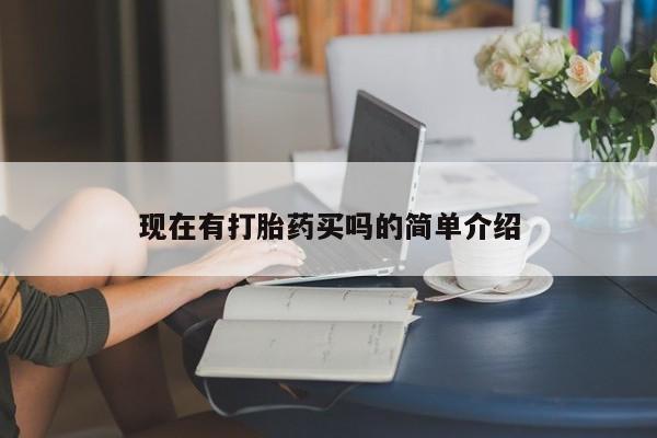 堕胎药现在有打胎药买吗的简单介绍