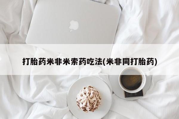 卖流产药联系方式打胎药米非米索药吃法(米非同打胎药)