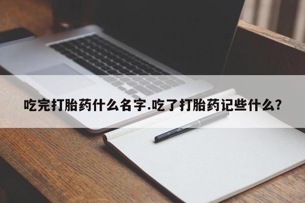 网上米非司酮片在线购买吃完打胎药什么名字.吃了打胎药记些什么？