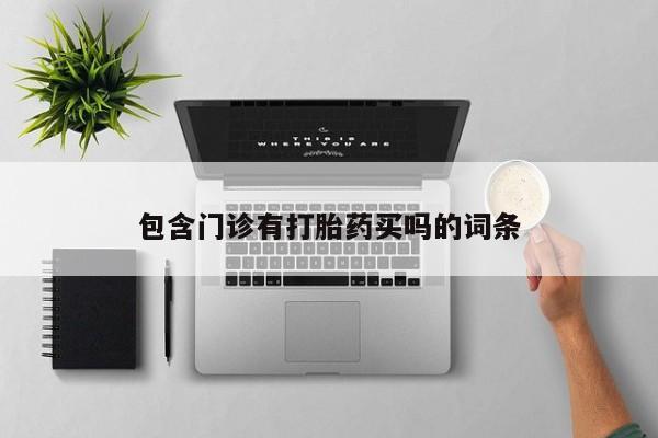 哪里有堕胎药微信包含门诊有打胎药买吗的词条