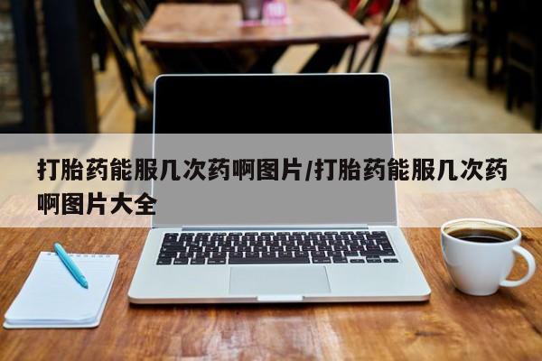 打胎药/堕胎药/流产药私人联系微信打胎药能服几次药啊图片/打胎药能服几次药啊图片大全